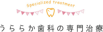 うららか歯科の専門治療